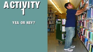 ACTIVITYACTIVITY
11
YEA OR NEY?YEA OR NEY?
 
