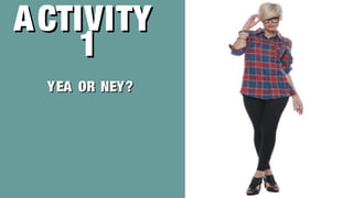 ACTIVITYACTIVITY
11
YEA OR NEY?YEA OR NEY?
 