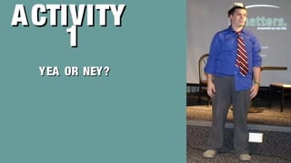 ACTIVITYACTIVITY
11
YEA OR NEY?YEA OR NEY?
 