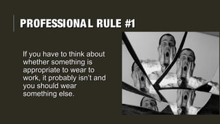 PROFESSIONALPROFESSIONAL RULE #1RULE #1
If you have to think aboutIf you have to think about
whether something iswhether something is
appropriate to wear toappropriate to wear to
work, it probably isn’t andwork, it probably isn’t and
you should wearyou should wear
something else.something else.
 