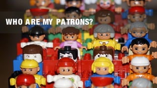 WHO ARE MY PATRONS?
 
