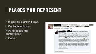 PLACES YOU REPRESENT
 In person & around townIn person & around town
 On the telephoneOn the telephone
 At Meetings andAt Meetings and
conferencesconferences
 OnlineOnline
 