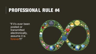PROFESSIONAL RULE #4
“If it’s ever been
posted or
transmitted
electronically,
assume it is
forever!!!”
 