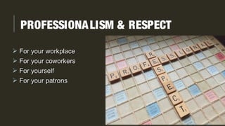 PROFESSIONALISM & RESPECT
 For your workplaceFor your workplace
 For your coworkersFor your coworkers
 For yourselfFor yourself
 For your patronsFor your patrons
 