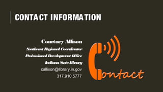 CONTACT INFORMATIONCONTACT INFORMATION
Courtney Allison
Southeast RegionalCoordinator
ProfessionalDevelopment Office
IndianaStateLibrary
callison@library.in.gov
317.910.5777
 