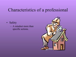Characteristics of a professional Safety A mindset more than specific actions. 