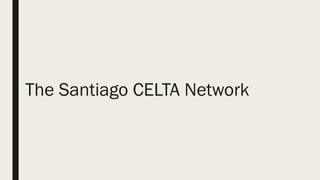The Santiago CELTA Network
 