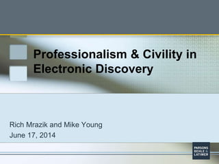 Professionalism & Civility in
Electronic Discovery
Rich Mrazik and Mike Young
June 17, 2014
 