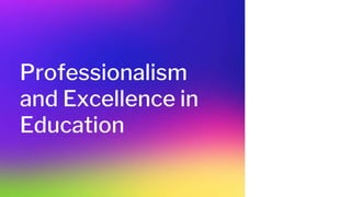 Professionalism
and Excellence in
Education
 