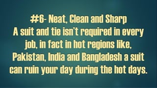 #6- Neat, Clean and Sharp
A suit and tie isn’t required in every
job, in fact in hot regions like,
Pakistan, India and Bangladesh a suit
can ruin your day during the hot days.
 