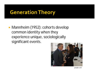  Mannheim (1952): cohorts develop
common identity when they
experience unique, sociologically
significant events.
people.com
 