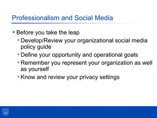 Professionalism and Social Media

• Before you take the leap
  • Develop/Review your organizational social media
   policy...