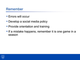 Remember

• Errors will occur
• Develop a social media policy
• Provide orientation and training
• If a mistake happens, r...
