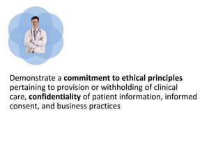 Demonstrate a commitment to ethical principles
pertaining to provision or withholding of clinical
care, confidentiality of patient information, informed
consent, and business practices
 