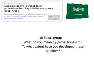 10 Focus group
 What do you mean by professionalism?
To what extent have you developed these
               qualities?
 