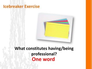 Icebreaker Exercise




     What constitutes having/being
            professional?
              One word
 