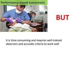 Performance-based assessment



                                            BUT

   It is time-consuming and requires well-trained
   observers and accurate criteria to work well
 