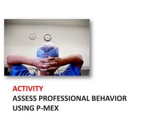 ACTIVITY
ASSESS PROFESSIONAL BEHAVIOR
USING P-MEX
 