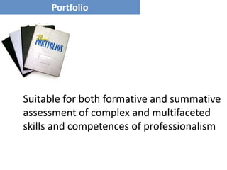 Portfolio




Suitable for both formative and summative
assessment of complex and multifaceted
skills and competences of professionalism
 