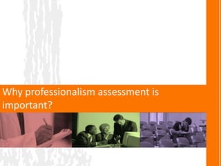 Why professionalism assessment is
important?
 
