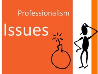 Professionalism

Issues
 