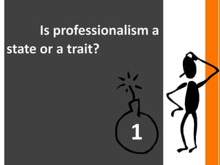 Is professionalism a
state or a trait?




                     1
 