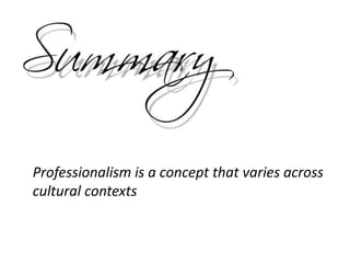 Professionalism is a concept that varies across
cultural contexts
 