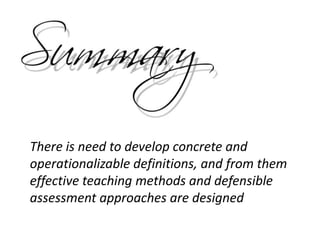 There is need to develop concrete and
operationalizable definitions, and from them
effective teaching methods and defensible
assessment approaches are designed
 