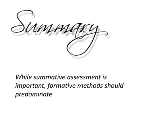 While summative assessment is
important, formative methods should
predominate
 