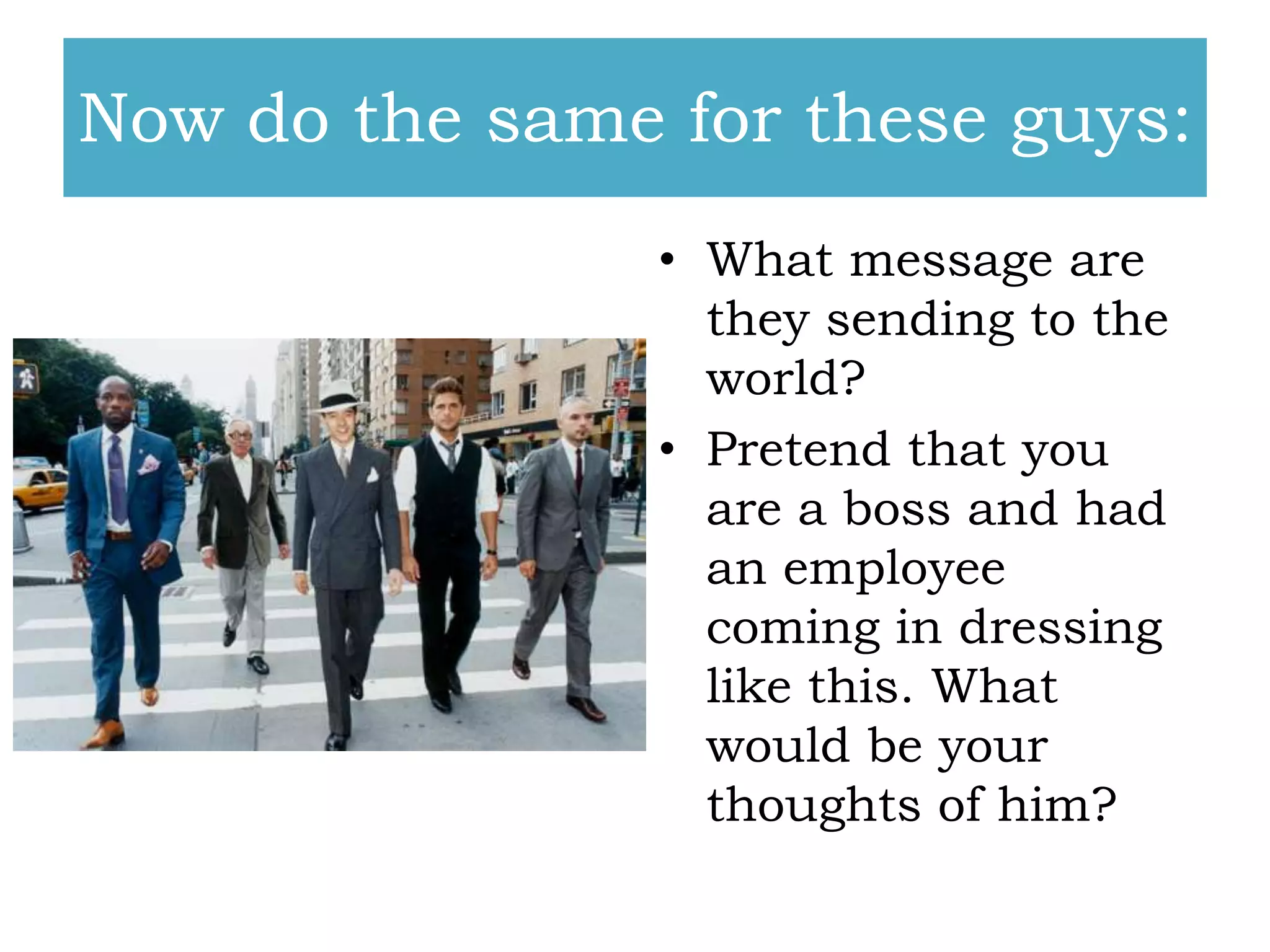 Now do the same for these guys:
• What message are
they sending to the
world?
• Pretend that you
are a boss and had
an employee
coming in dressing
like this. What
would be your
thoughts of him?

 
