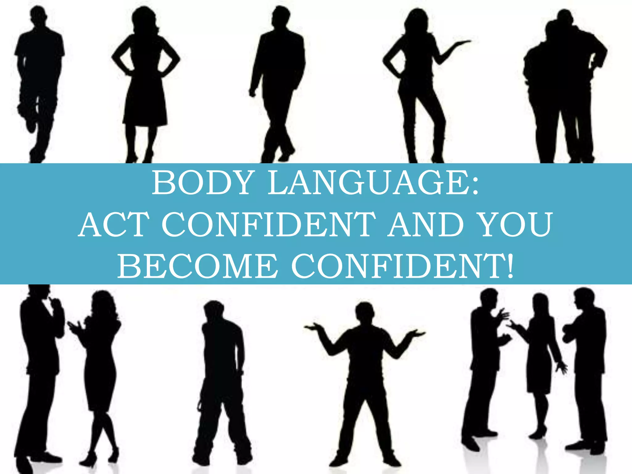 BODY LANGUAGE:
ACT CONFIDENT AND YOU
BECOME CONFIDENT!

 