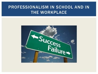 PROFESSIONALISM IN SCHOOL AND IN
THE WORKPLACE
 