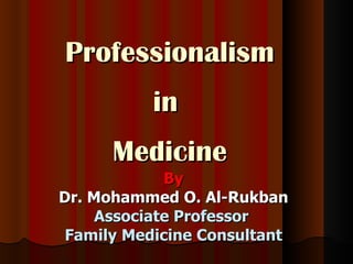 Professionalism
           in
      Medicine
             By
Dr. Mohammed O. Al-Rukban
     Associate Professor
 Family Medicine Consultant
 
