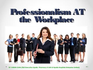 Professionalism ATProfessionalism AT
the Workplacethe Workplace
1BY VARUN OJHA (T&D Executive Apollo Pharmacy A Unit of Apollo Hospitals Enterprise Limited)
 