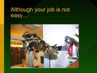 Although your job is not
easy…
 
