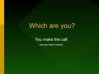 Which are you?
You make the call
(Monday Night Football)
 