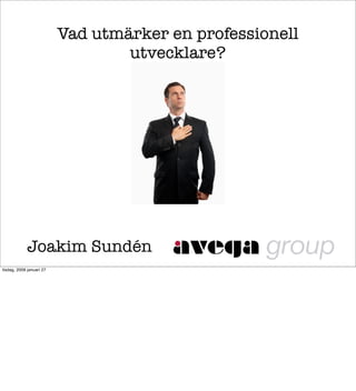 Vad utmärker en professionell
                                  utvecklare?




             Joakim Sundén
tisdag, 2009 januari 27
 