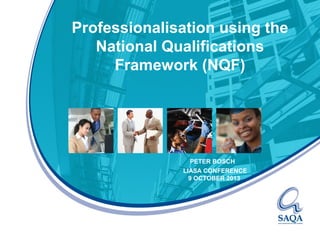 Professionalisation using the
National Qualifications
Framework (NQF)

PETER BOSCH
LIASA CONFERENCE
9 OCTOBER 2013

 