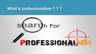 What is professionalism ? ? ?
 