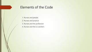 Elements of the Code
1. Nurses and people
2. Nurses and practice
3. Nurses and the profession
4. Nurses and the co-workers
 