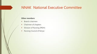 NNAK National Executive Committee
Other members
 Branch chairmen
 Chairmen of chapters
 Division of Nursing (MOH)
 Nursing Council of Kenya
 