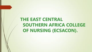 THE EAST CENTRAL
SOUTHERN AFRICA COLLEGE
OF NURSING (ECSACON).
 