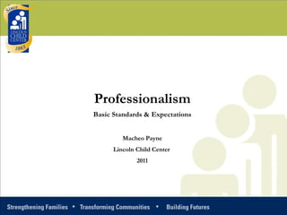 Professionalism Basic Standards & Expectations Macheo Payne Lincoln Child Center  2011 