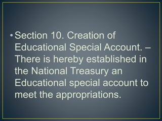 •Section 10. Creation of
Educational Special Account. –
There is hereby established in
the National Treasury an
Educational special account to
meet the appropriations.
 