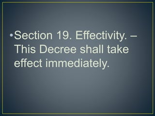 •Section 19. Effectivity. –
This Decree shall take
effect immediately.
 