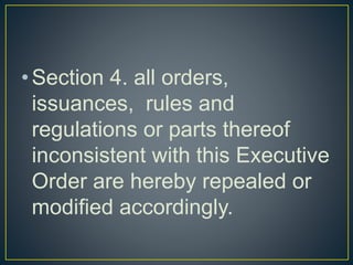 •Section 4. all orders,
issuances, rules and
regulations or parts thereof
inconsistent with this Executive
Order are hereby repealed or
modified accordingly.
 