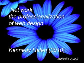 Net work:
the professionalization
of web design



Kennedy Helen (2010)
                    Raphaëlle LAUBIE
                                       1
 