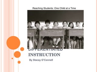 DIFFERENTIATED  INSTRUCTION By Stacey O’Connell Reaching Students: One Child at a Time 