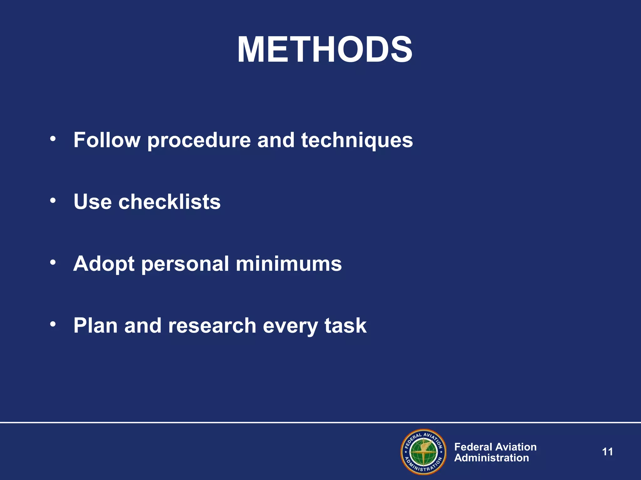 Federal Aviation
Administration
11
METHODS
• Follow procedure and techniques
• Use checklists
• Adopt personal minimums
• Plan and research every task
 