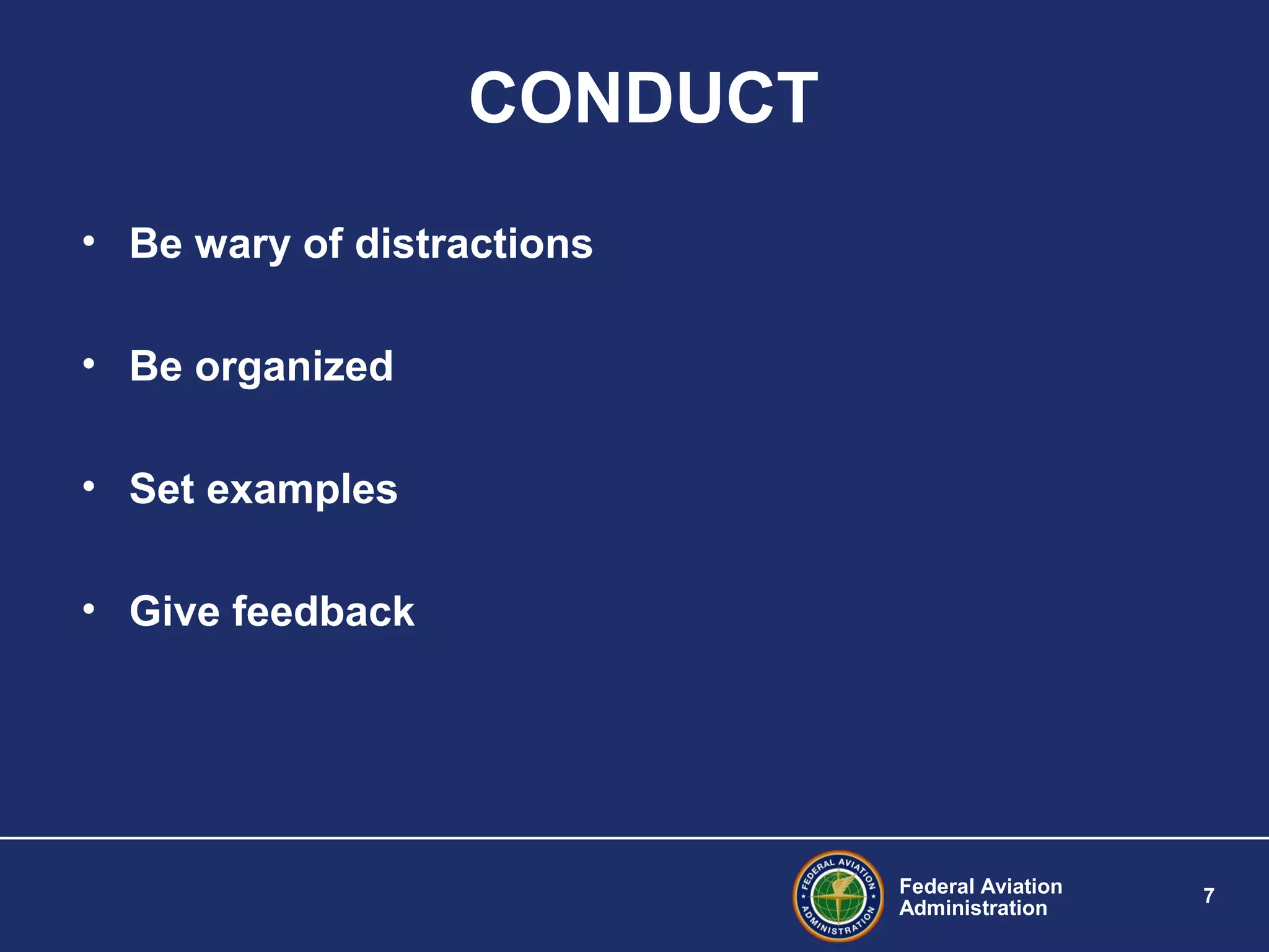 Federal Aviation
Administration
7
CONDUCT
• Be wary of distractions
• Be organized
• Set examples
• Give feedback
 